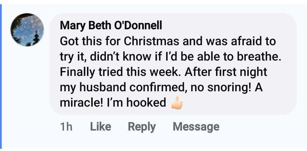 Facebook comment: After first night my husband confirmed, no snoring!