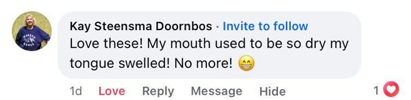 Facebook comment: My mouth used to be so dry my tongue swelled! No more